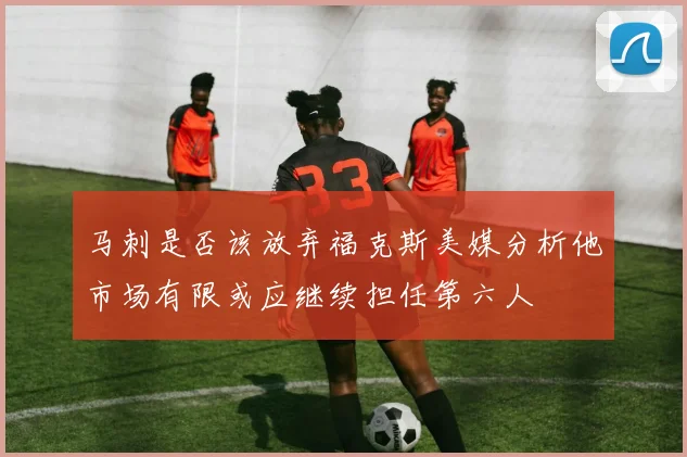 马刺是否该放弃福克斯美媒分析他市场有限或应继续担任第六人