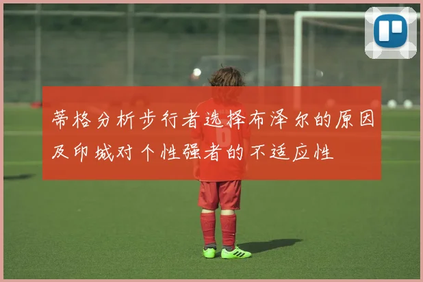 蒂格分析步行者选择布泽尔的原因及印城对个性强者的不适应性