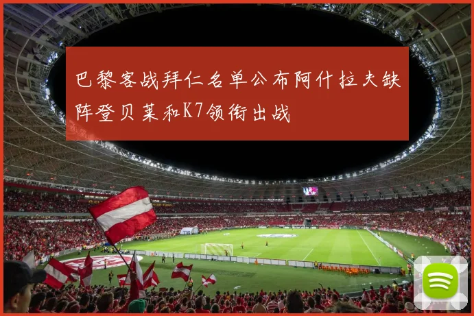巴黎客战拜仁名单公布阿什拉夫缺阵登贝莱和K7领衔出战
