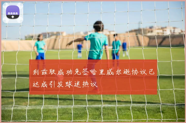 利兹联成功免签哈里威尔逊协议已达成引发球迷热议