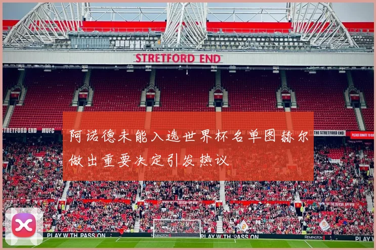 阿诺德未能入选世界杯名单图赫尔做出重要决定引发热议