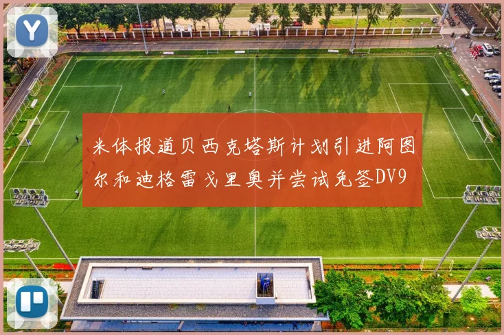 米体报道贝西克塔斯计划引进阿图尔和迪格雷戈里奥并尝试免签DV9
