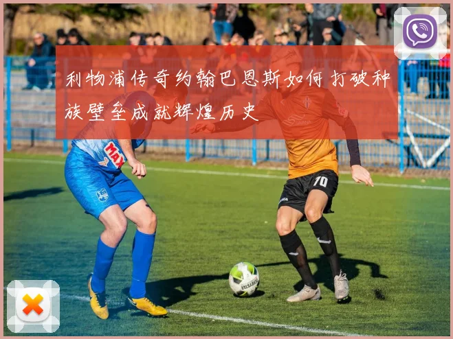 利物浦传奇约翰巴恩斯如何打破种族壁垒成就辉煌历史