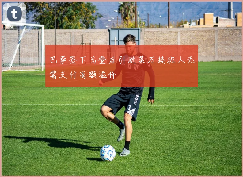 巴萨签下戈登后引进莱万接班人无需支付高额溢价