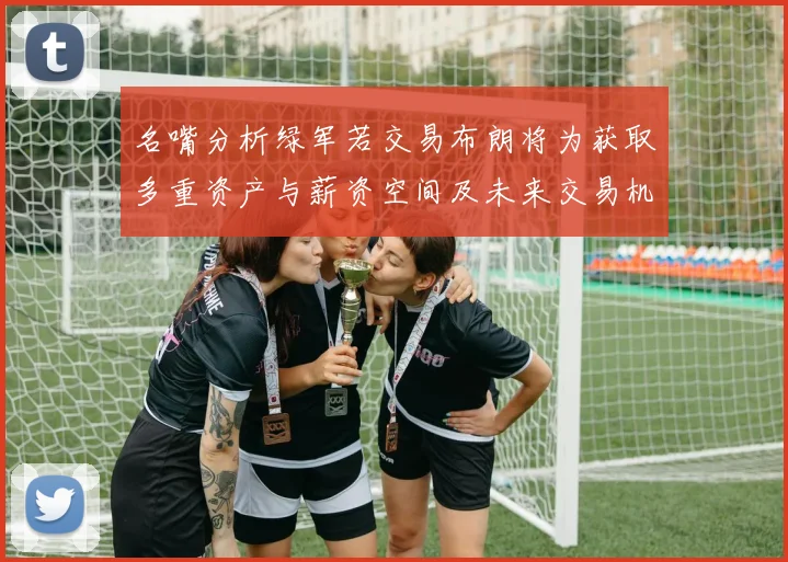名嘴分析绿军若交易布朗将为获取多重资产与薪资空间及未来交易机会