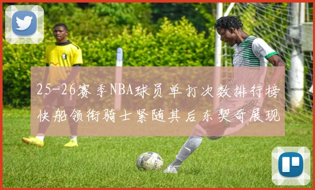 25-26赛季NBA球员单打次数排行榜快船领衔骑士紧随其后东契奇展现最高效率