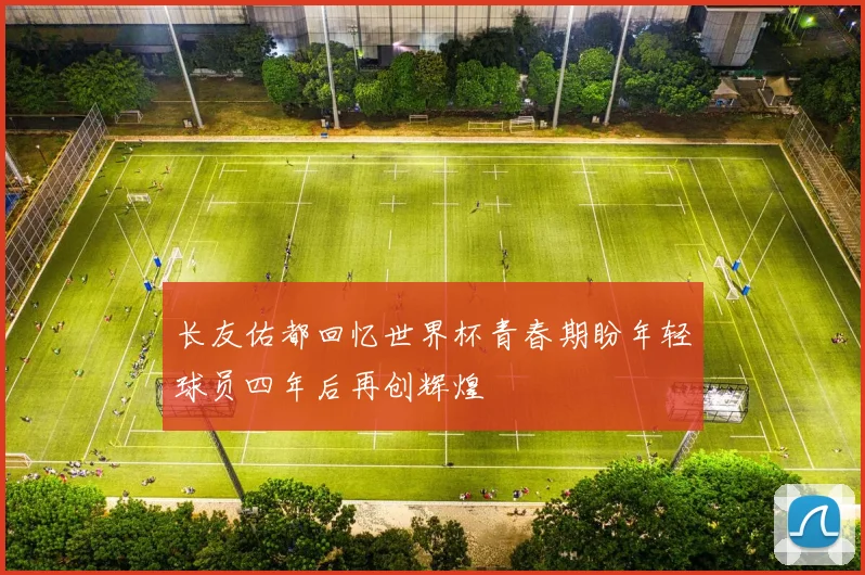 长友佑都回忆世界杯青春期盼年轻球员四年后再创辉煌